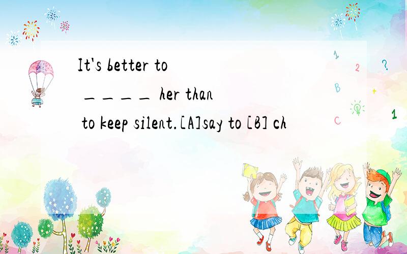 It's better to ____ her than to keep silent.[A]say to [B] ch