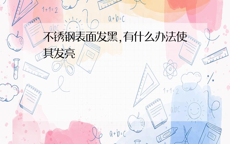 不锈钢表面发黑,有什么办法使其发亮