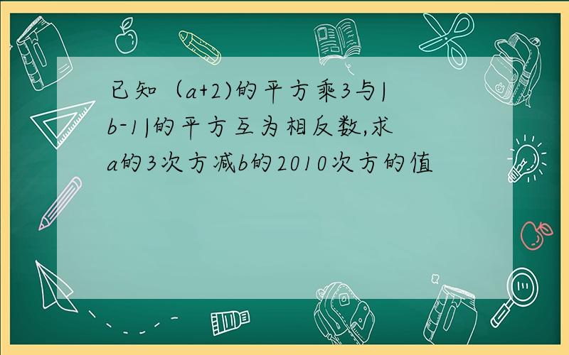 已知（a+2)的平方乘3与|b-1|的平方互为相反数,求a的3次方减b的2010次方的值