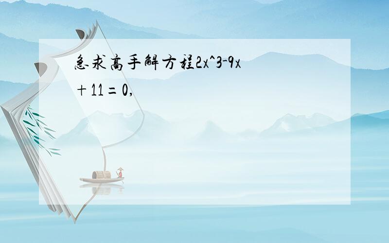 急求高手解方程2x^3-9x+11=0,