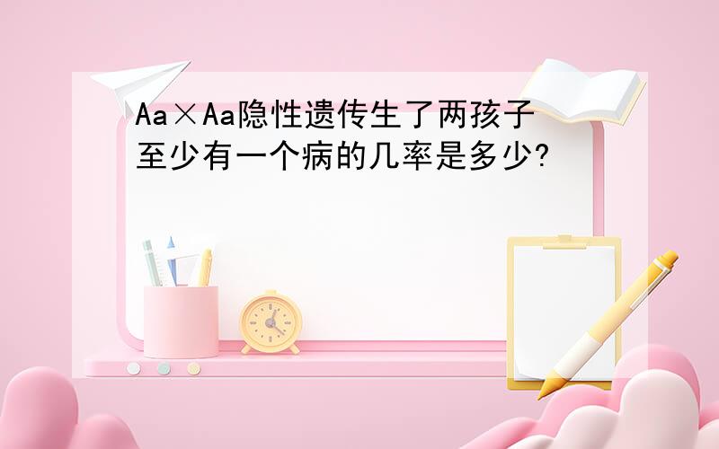 Aa×Aa隐性遗传生了两孩子至少有一个病的几率是多少?