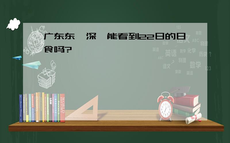 广东东莞深圳能看到22日的日食吗?