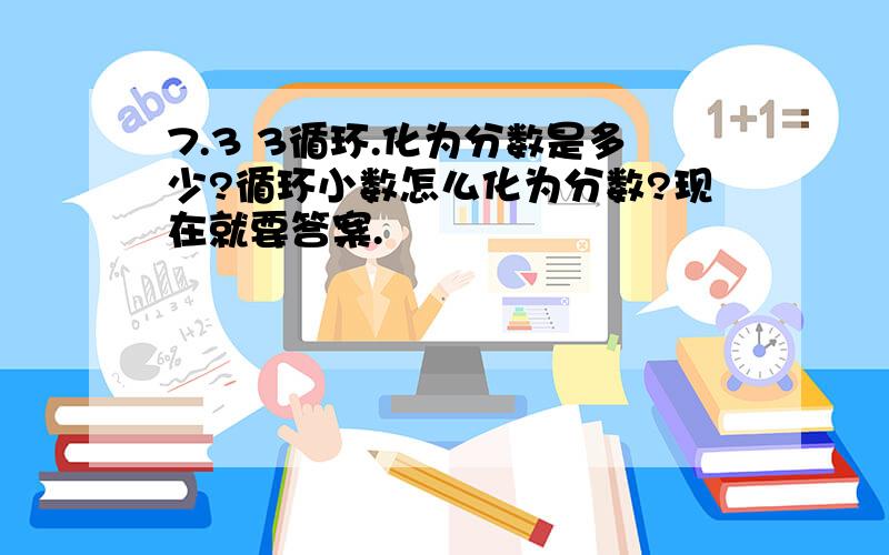 7.3 3循环.化为分数是多少?循环小数怎么化为分数?现在就要答案.