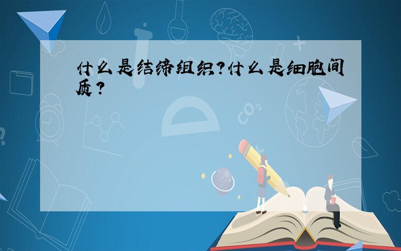 什么是结缔组织?什么是细胞间质?