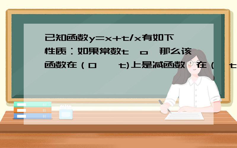 已知函数y=x+t/x有如下性质：如果常数t＞o,那么该函数在（0,√t)上是减函数,在（√t,+∞)上是增函数.