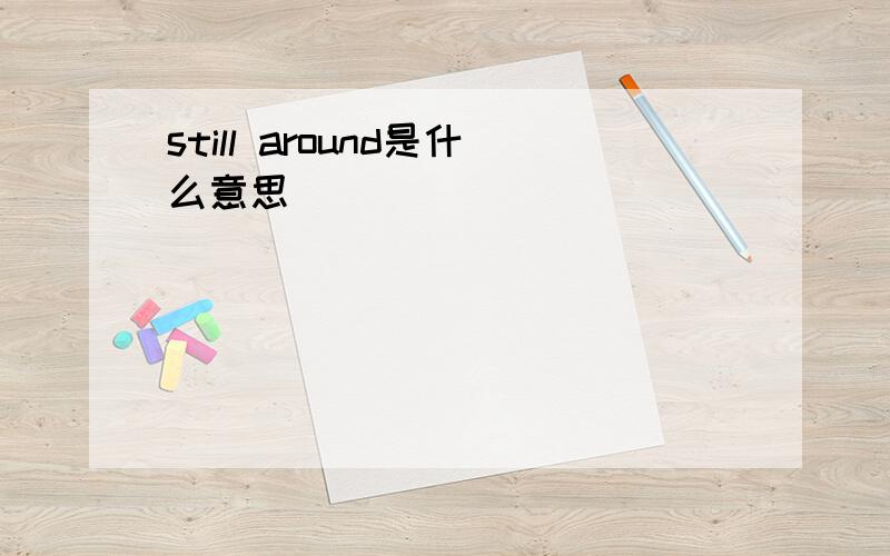 still around是什么意思