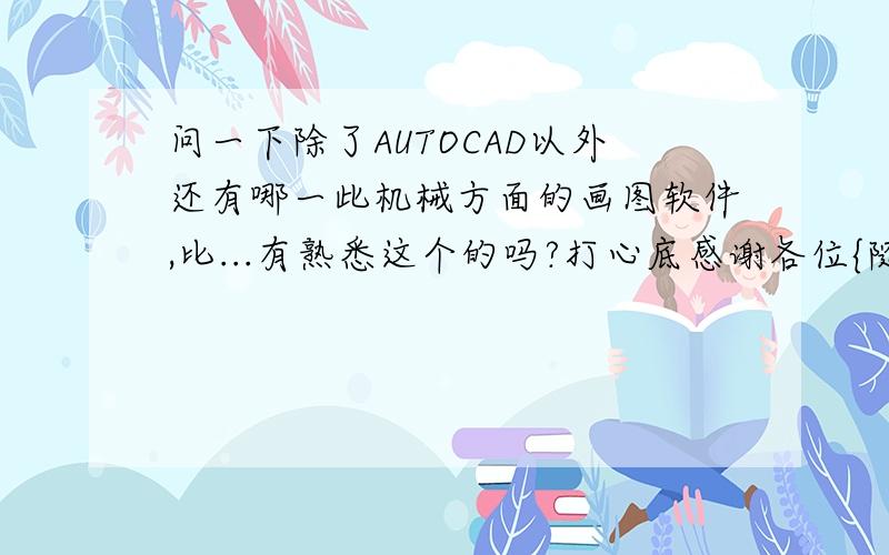 问一下除了AUTOCAD以外还有哪一此机械方面的画图软件,比...有熟悉这个的吗?打心底感谢各位{随机数k