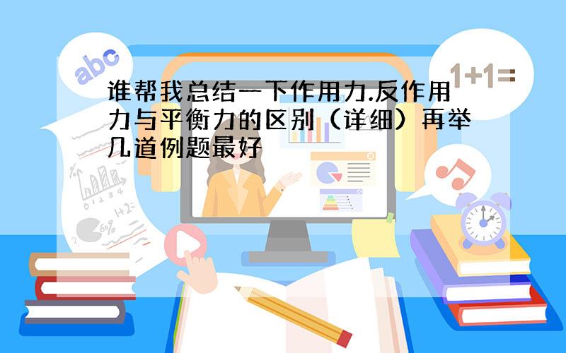 谁帮我总结一下作用力.反作用力与平衡力的区别（详细）再举几道例题最好