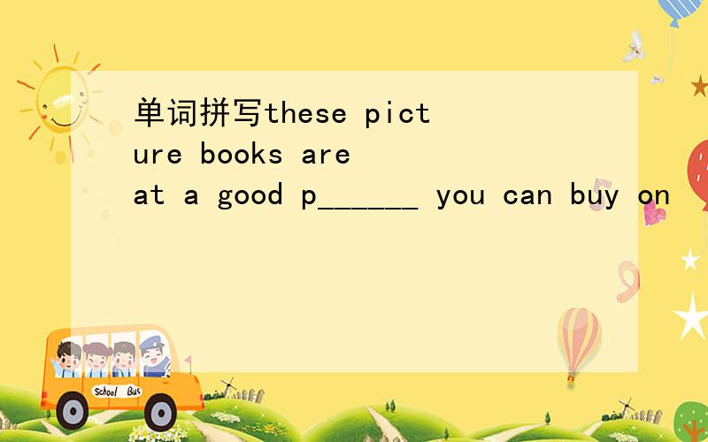 单词拼写these picture books are at a good p______ you can buy on