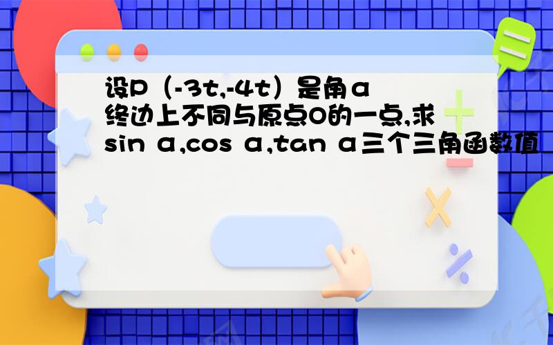 设P（-3t,-4t）是角α终边上不同与原点O的一点,求sin α,cos α,tan α三个三角函数值