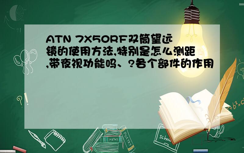 ATN 7X50RF双筒望远镜的使用方法,特别是怎么测距,带夜视功能吗、?各个部件的作用