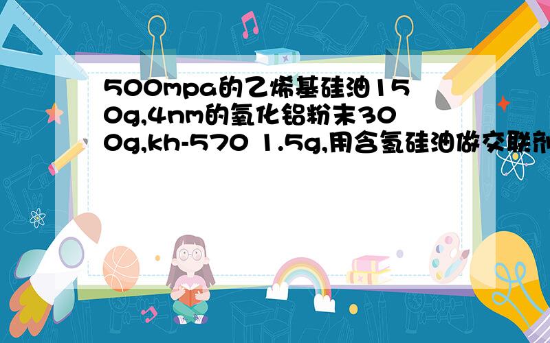 500mpa的乙烯基硅油150g,4nm的氧化铝粉末300g,kh-570 1.5g,用含氢硅油做交联剂,铂配合物做催化