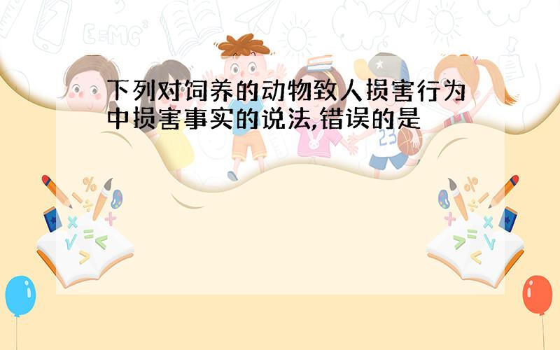 下列对饲养的动物致人损害行为中损害事实的说法,错误的是