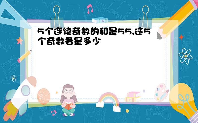 5个连续奇数的和是55,这5个奇数各是多少