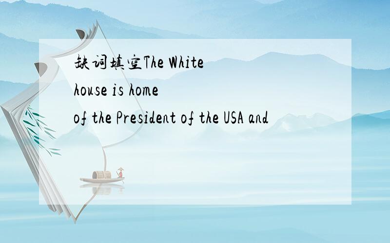 缺词填空The White house is home of the President of the USA and