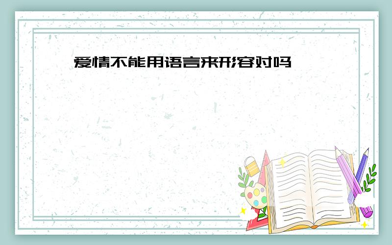 爱情不能用语言来形容对吗