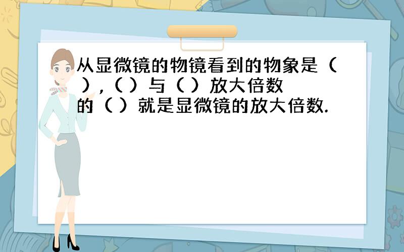 从显微镜的物镜看到的物象是（ ）,（ ）与（ ）放大倍数的（ ）就是显微镜的放大倍数.