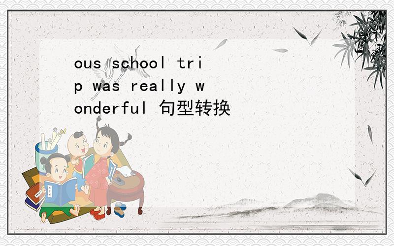 ous school trip was really wonderful 句型转换