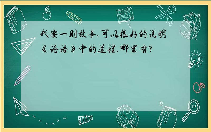 我要一则故事,可以很好的说明《论语》中的道理.哪里有?