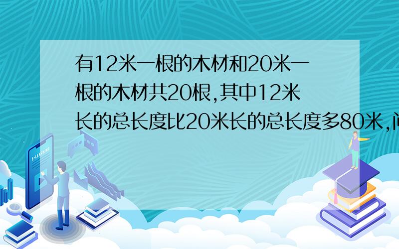 有12米一根的木材和20米一根的木材共20根,其中12米长的总长度比20米长的总长度多80米,问20米长的有几根