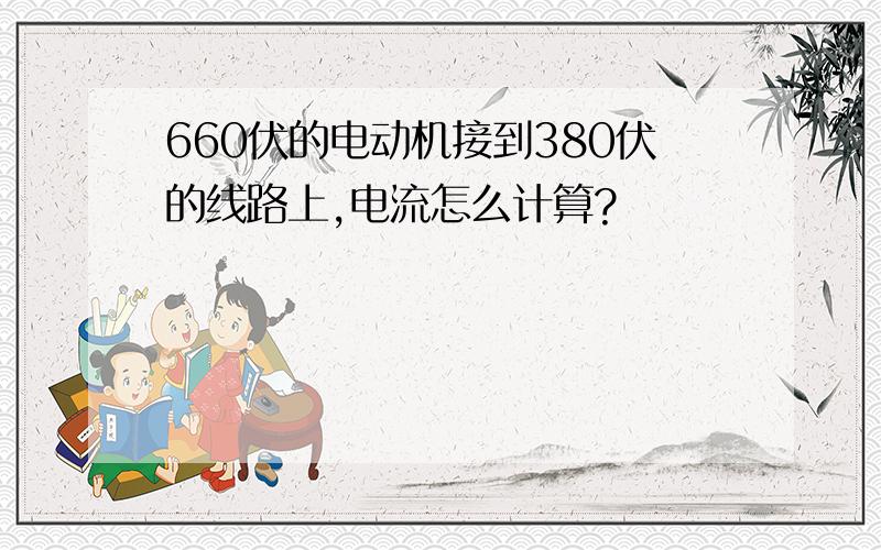 660伏的电动机接到380伏的线路上,电流怎么计算?