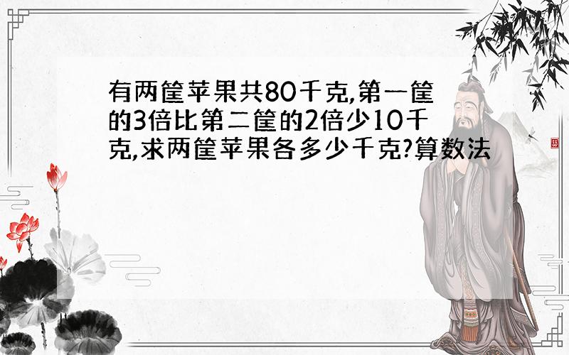 有两筐苹果共80千克,第一筐的3倍比第二筐的2倍少10千克,求两筐苹果各多少千克?算数法