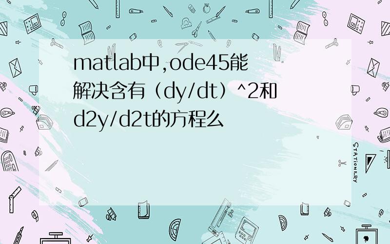 matlab中,ode45能解决含有（dy/dt）^2和d2y/d2t的方程么