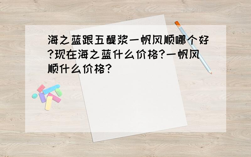 海之蓝跟五醍浆一帆风顺哪个好?现在海之蓝什么价格?一帆风顺什么价格?