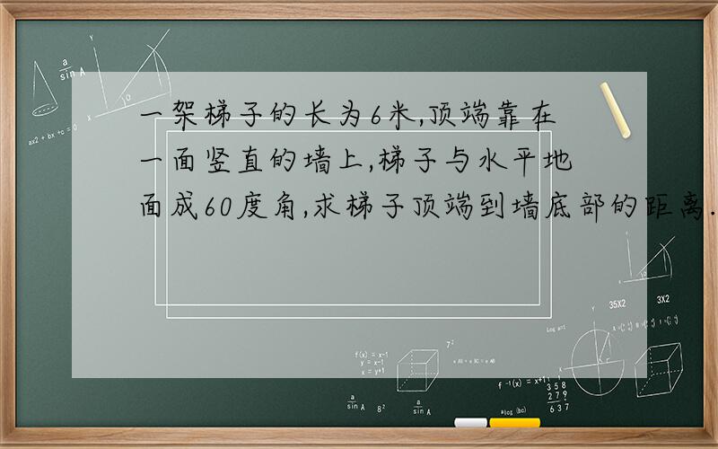 一架梯子的长为6米,顶端靠在一面竖直的墙上,梯子与水平地面成60度角,求梯子顶端到墙底部的距离.