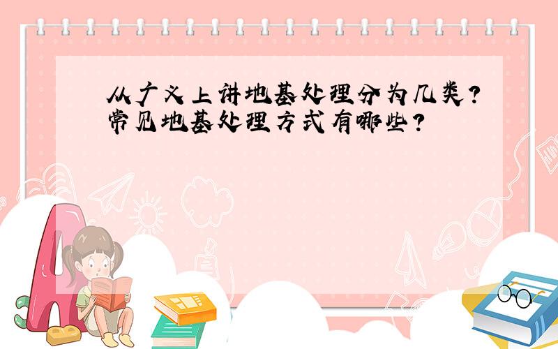 从广义上讲地基处理分为几类?常见地基处理方式有哪些?