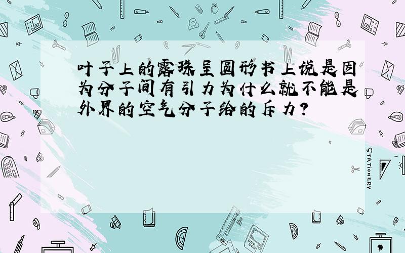 叶子上的露珠呈圆形书上说是因为分子间有引力为什么就不能是外界的空气分子给的斥力?