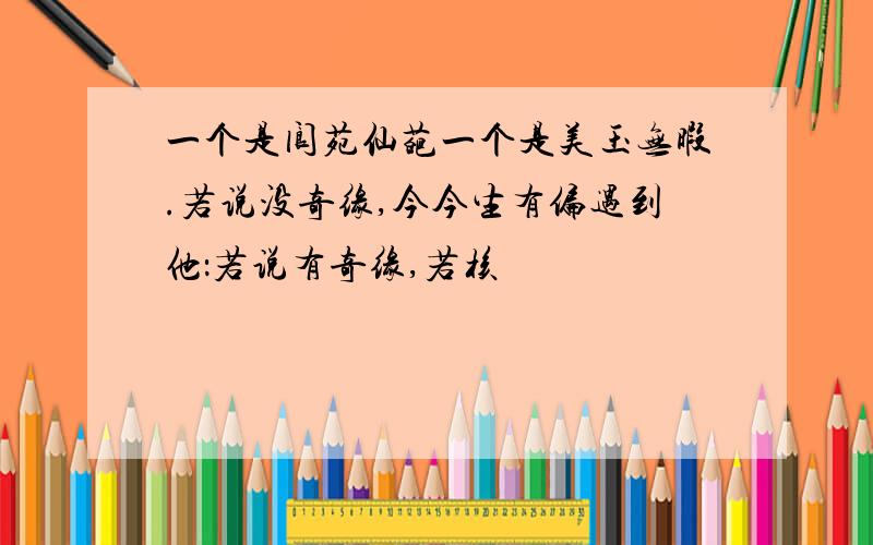 一个是阆苑仙葩一个是美玉无暇.若说没奇缘,今今生有偏遇到他：若说有奇缘,若核