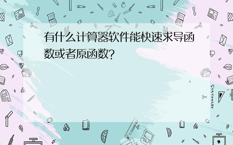 有什么计算器软件能快速求导函数或者原函数?