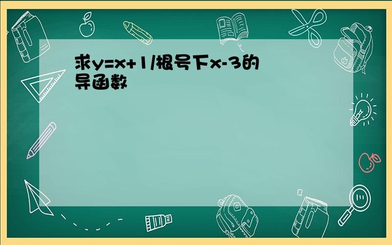 求y=x+1/根号下x-3的导函数