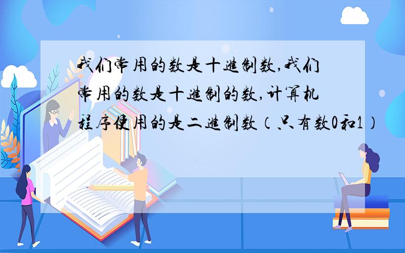 我们常用的数是十进制数,我们常用的数是十进制的数,计算机程序使用的是二进制数（只有数0和1）