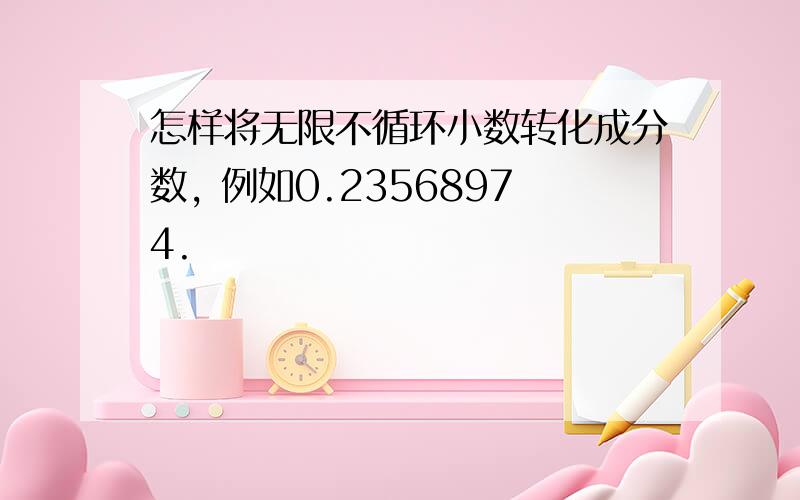 怎样将无限不循环小数转化成分数, 例如0.23568974.