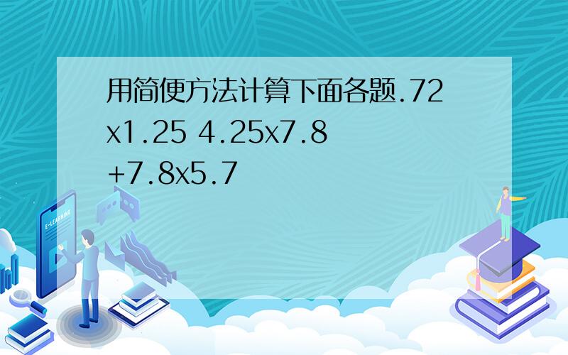 用简便方法计算下面各题.72x1.25 4.25x7.8+7.8x5.7