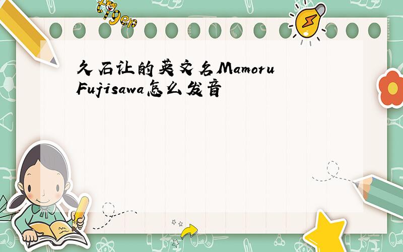 久石让的英文名Mamoru Fujisawa怎么发音