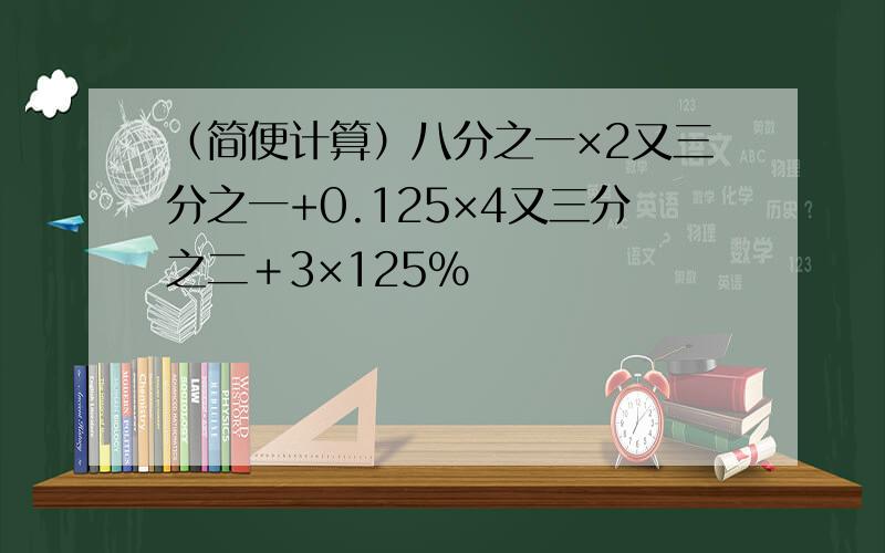 （简便计算）八分之一×2又三分之一+0.125×4又三分之二＋3×125％