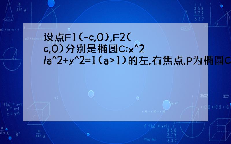 设点F1(-c,0),F2(c,0)分别是椭圆C:x^2/a^2+y^2=1(a>1)的左,右焦点,P为椭圆C上任意一点