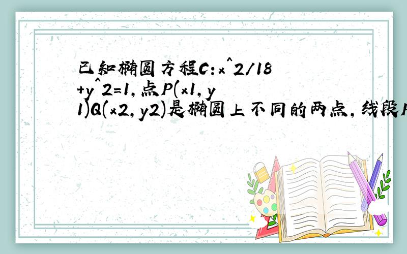 已知椭圆方程C:x^2/18+y^2=1,点P(x1,y1)Q(x2,y2)是椭圆上不同的两点,线段PQ的中点为M(2,