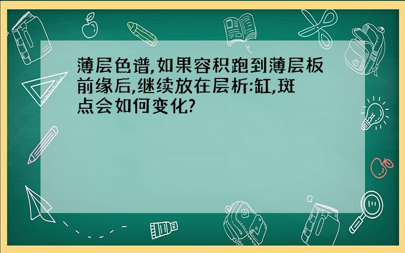 薄层色谱,如果容积跑到薄层板前缘后,继续放在层析:缸,斑点会如何变化?