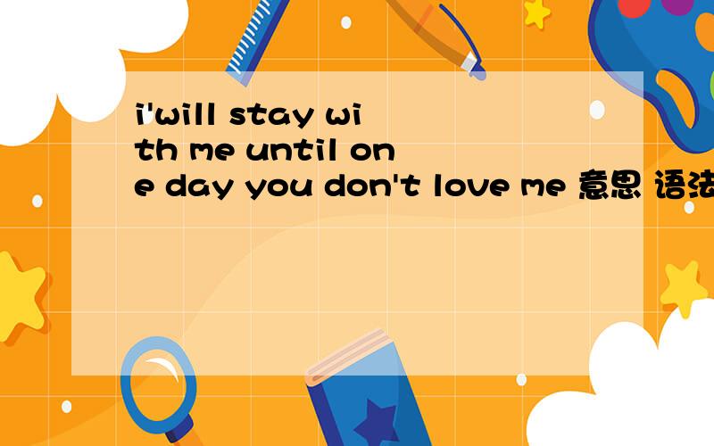 i'will stay with me until one day you don't love me 意思 语法对吗