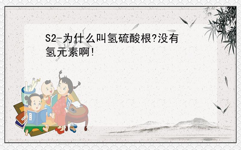 S2-为什么叫氢硫酸根?没有氢元素啊!