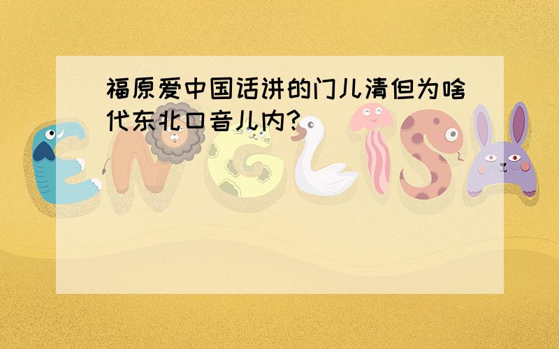 福原爱中国话讲的门儿清但为啥代东北口音儿内?