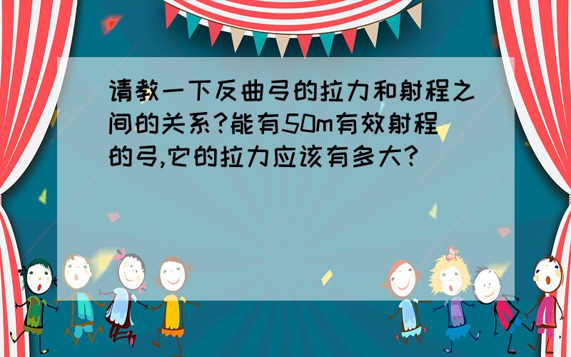 请教一下反曲弓的拉力和射程之间的关系?能有50m有效射程的弓,它的拉力应该有多大?