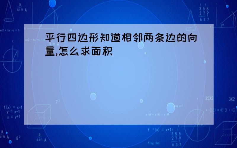 平行四边形知道相邻两条边的向量,怎么求面积