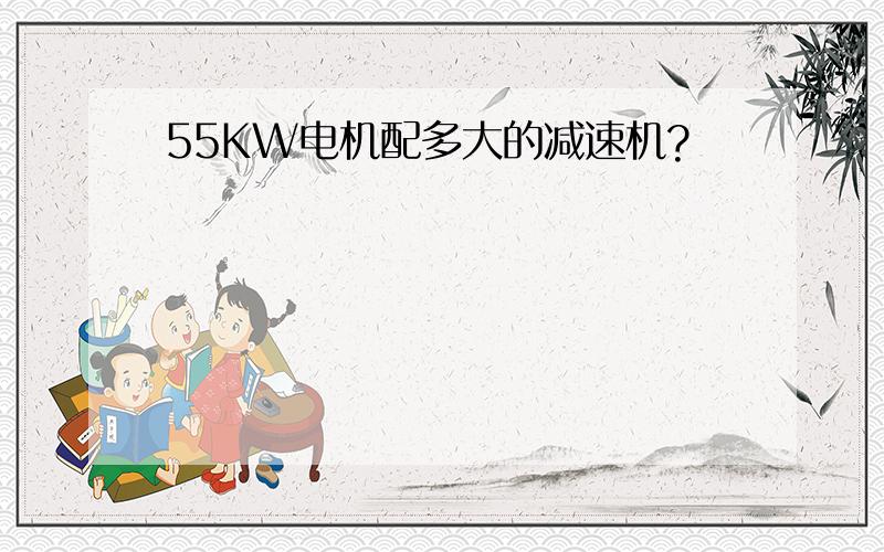 55KW电机配多大的减速机?