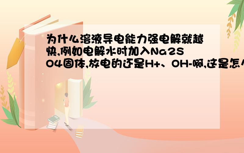 为什么溶液导电能力强电解就越快,例如电解水时加入Na2SO4固体,放电的还是H+、OH-啊,这是怎么样的加快?