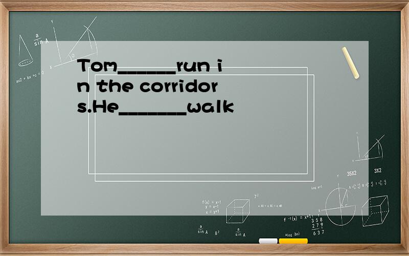 Tom______run in the corridors.He_______walk